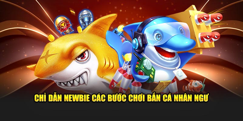 Chỉ dẫn newbie các bước chơi bắn cá nhân ngư
