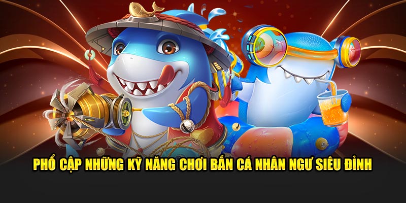 Phổ cập những kỹ năng chơi bắn cá nhân ngư siêu đỉnh
