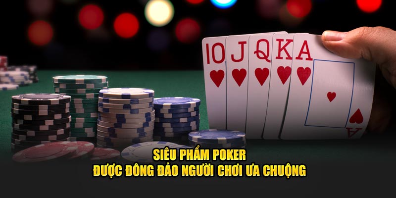 Siêu phẩm Poker được đông đảo người chơi ưa chuộng