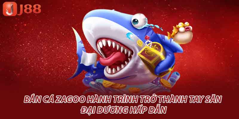 Bắn Cá Zagoo Hành Trình Trở Thành Tay Săn Đại Dương Hấp Dẫn