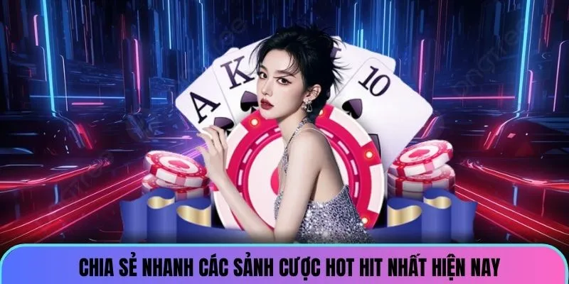 Chia sẻ nhanh các sảnh cược hot hit nhất hiện nay